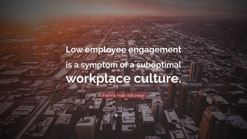 Hanna Hasl-Kelchner Quote: “Low employee engagement is a symptom of a suboptimal workplace culture.”