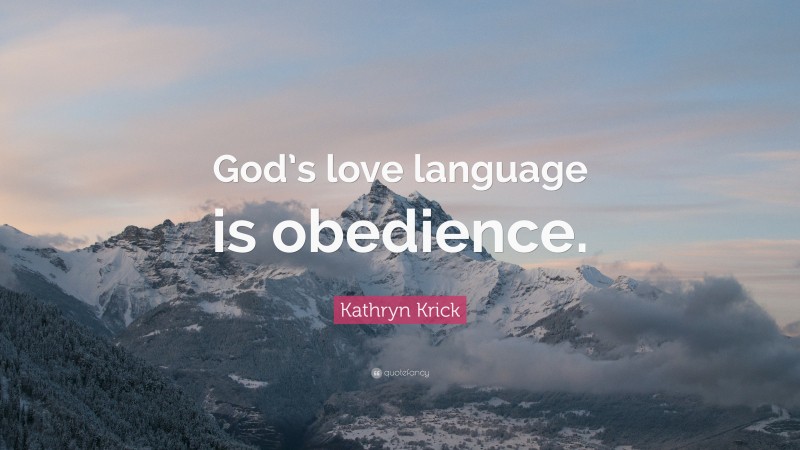Kathryn Krick Quote: “God’s love language is obedience.”