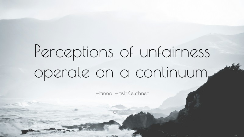Hanna Hasl-Kelchner Quote: “Perceptions of unfairness operate on a continuum.”
