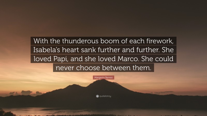 Margarita Barresi Quote: “With the thunderous boom of each firework, Isabela’s heart sank further and further. She loved Papi, and she loved Marco. She could never choose between them.”