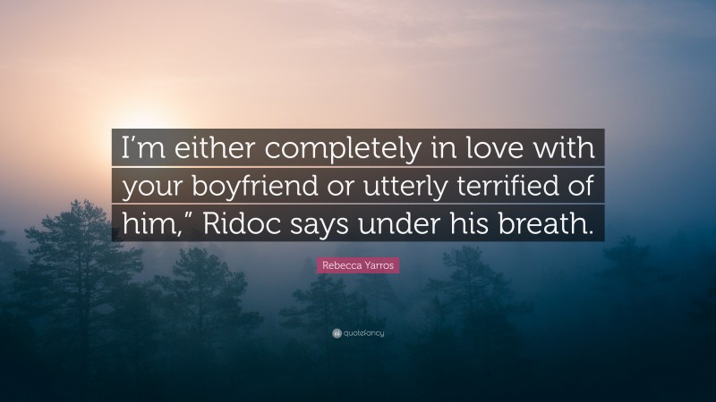Rebecca Yarros Quote: “I’m either completely in love with your boyfriend or utterly terrified of him,” Ridoc says under his breath.”