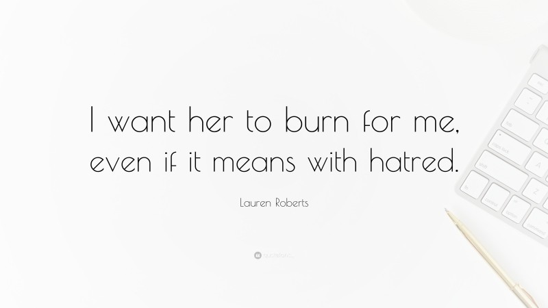 Lauren Roberts Quote: “I want her to burn for me, even if it means with hatred.”