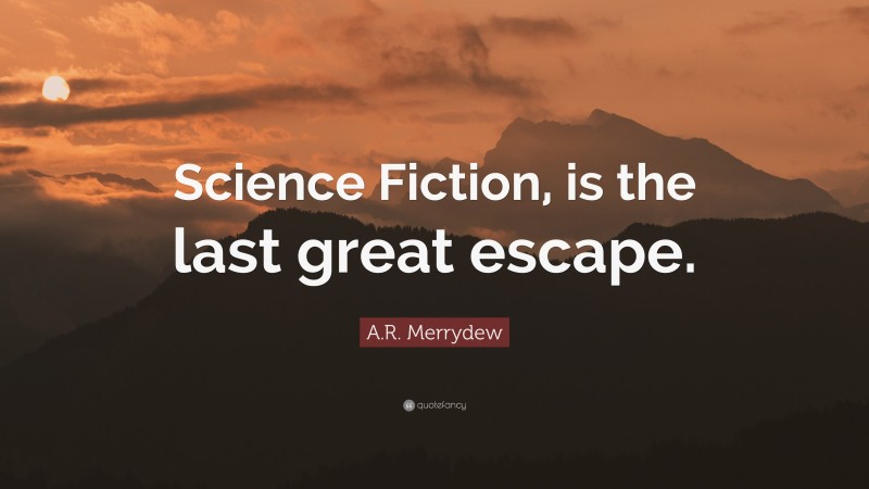 A.R. Merrydew Quote: “Science Fiction, is the last great escape.”