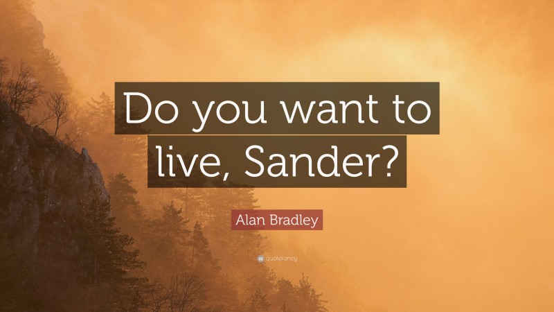 Alan Bradley Quote: “Do you want to live, Sander?”