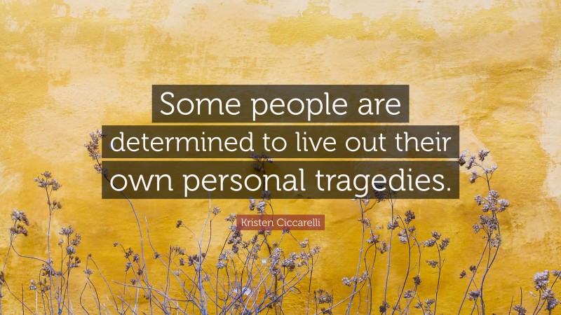 Kristen Ciccarelli Quote: “Some people are determined to live out their own personal tragedies.”