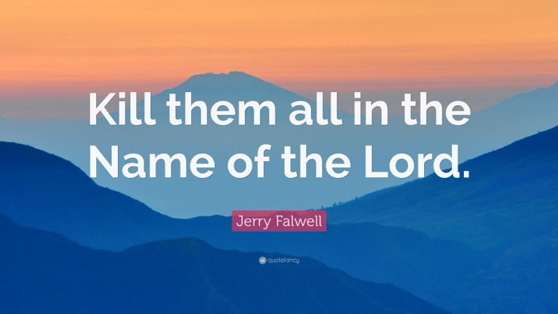 Jerry Falwell Quote: “Kill them all in the Name of the Lord.”