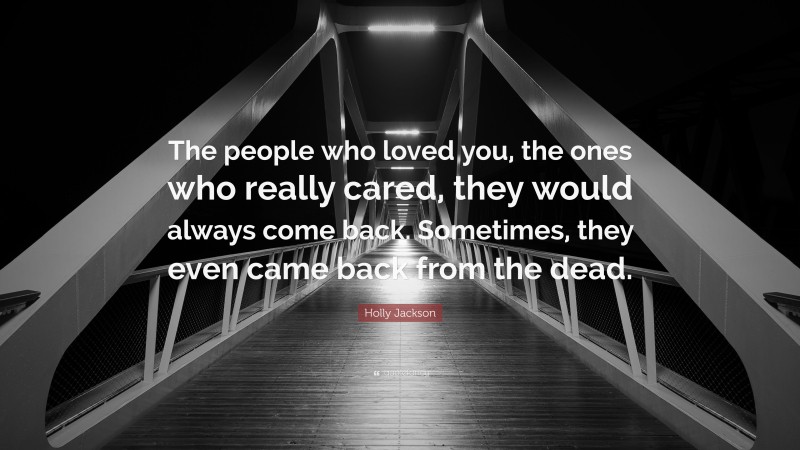 Holly Jackson Quote: “The people who loved you, the ones who really cared, they would always come back. Sometimes, they even came back from the dead.”