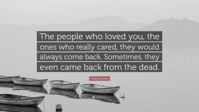 Holly Jackson Quote: “The people who loved you, the ones who really cared, they would always come back. Sometimes, they even came back from the dead.”