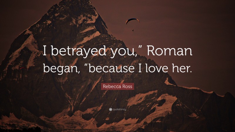 Rebecca Ross Quote: “I betrayed you,” Roman began, “because I love her.”