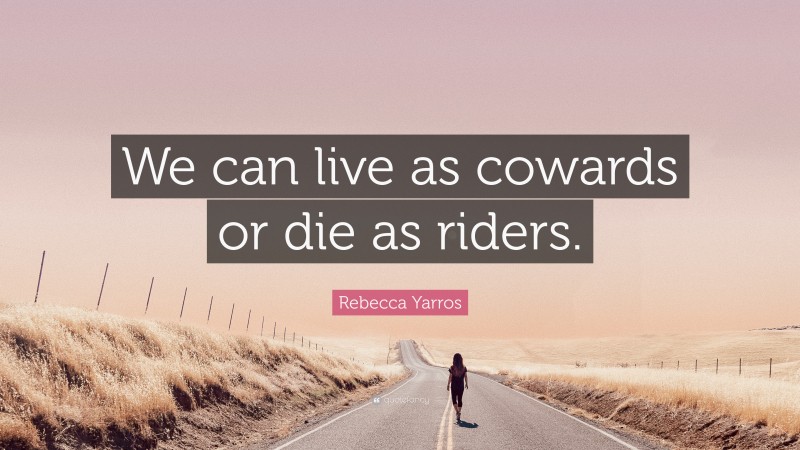 Rebecca Yarros Quote: “We can live as cowards or die as riders.”