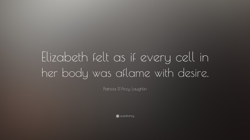 Patricia D'Arcy Laughlin Quote: “Elizabeth felt as if every cell in her body was aflame with desire.”