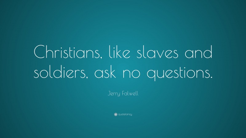 Jerry Falwell Quote: “Christians, like slaves and soldiers, ask no questions.”