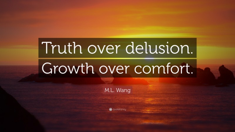 M.L. Wang Quote: “Truth over delusion. Growth over comfort.”
