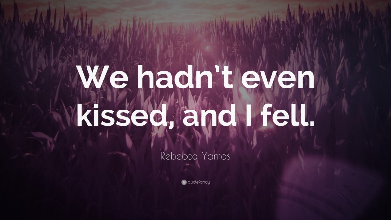 Rebecca Yarros Quote: “We hadn’t even kissed, and I fell.”