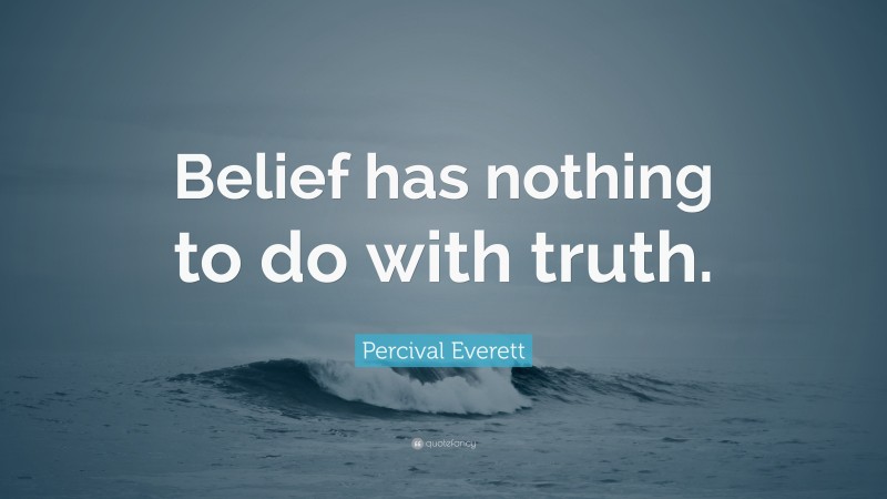 Percival Everett Quote: “Belief has nothing to do with truth.”
