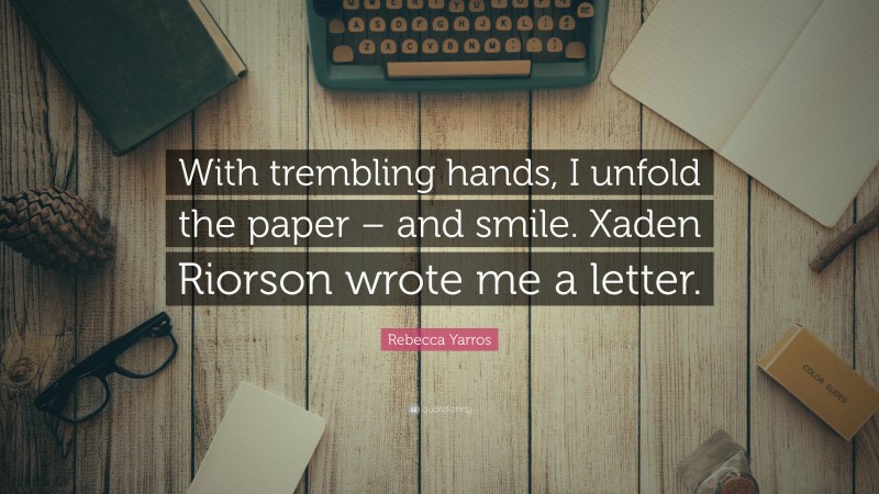Rebecca Yarros Quote: “With trembling hands, I unfold the paper – and smile. Xaden Riorson wrote me a letter.”