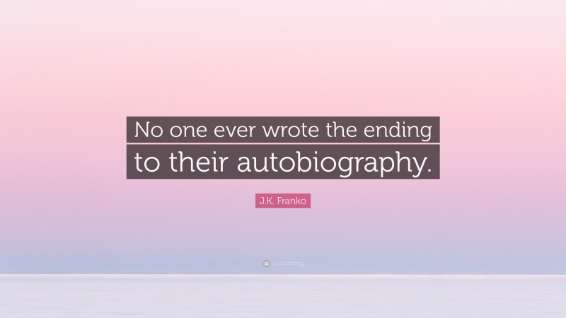 J.K. Franko Quote: “No one ever wrote the ending to their autobiography.”