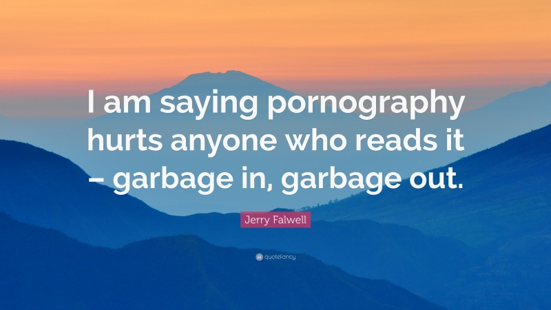 Jerry Falwell Quote: “I am saying pornography hurts anyone who reads it – garbage in, garbage out.”