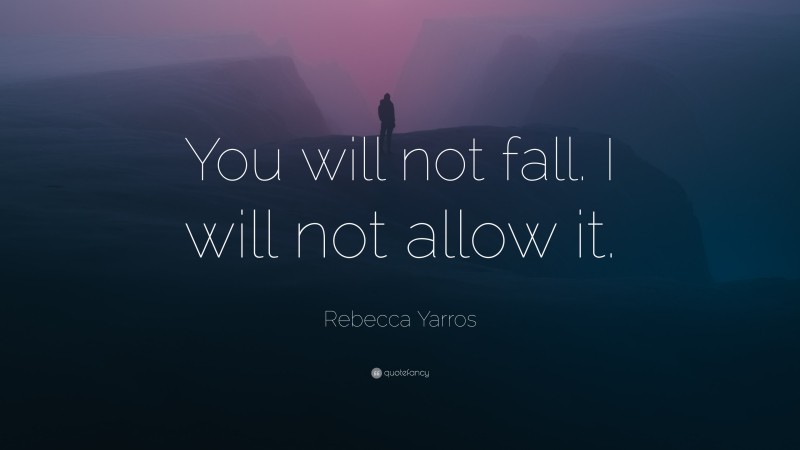 Rebecca Yarros Quote: “You will not fall. I will not allow it.”