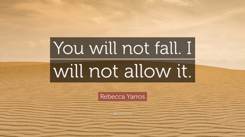 Rebecca Yarros Quote: “You will not fall. I will not allow it.”