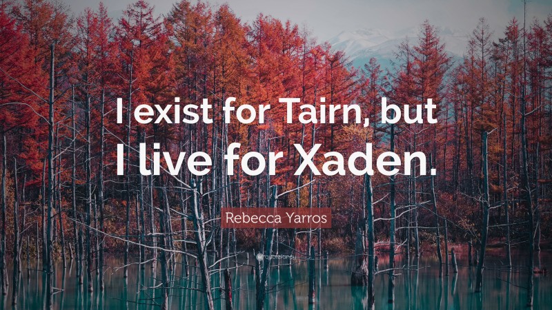Rebecca Yarros Quote: “I exist for Tairn, but I live for Xaden.”