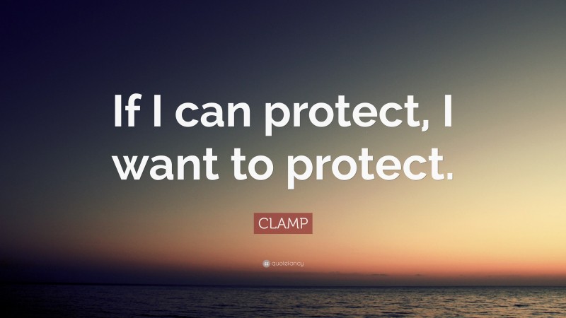 CLAMP Quote: “If I can protect, I want to protect.”