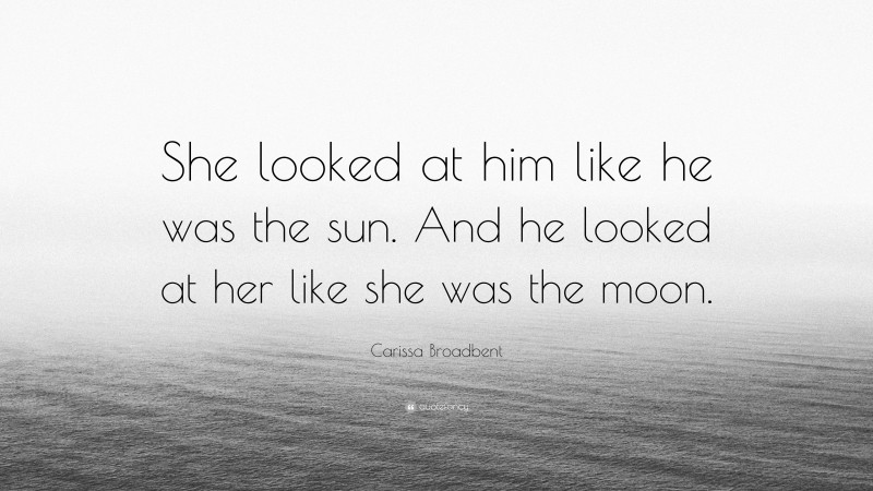 Carissa Broadbent Quote: “She looked at him like he was the sun. And he looked at her like she was the moon.”