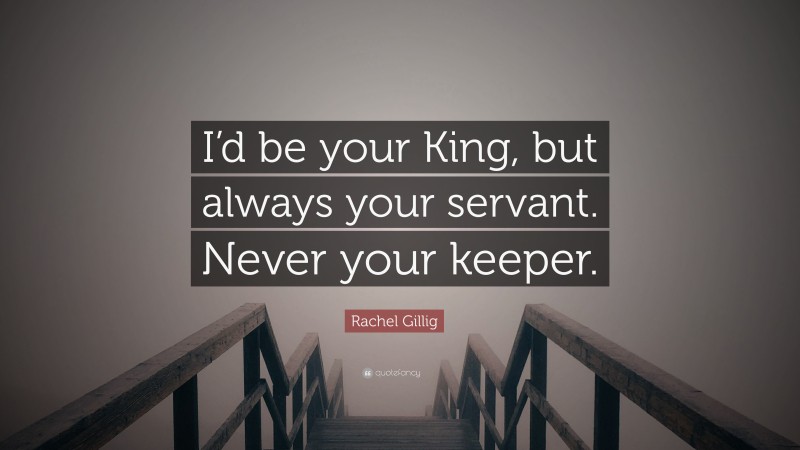 Rachel Gillig Quote: “I’d be your King, but always your servant. Never your keeper.”