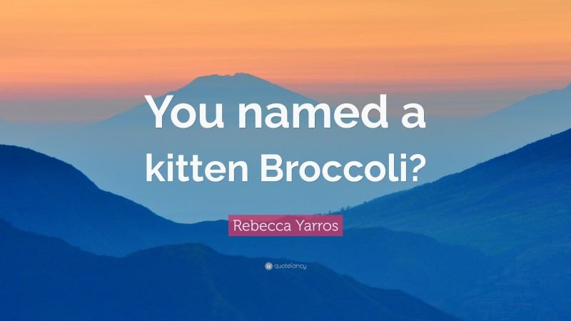 Rebecca Yarros Quote: “You named a kitten Broccoli?”