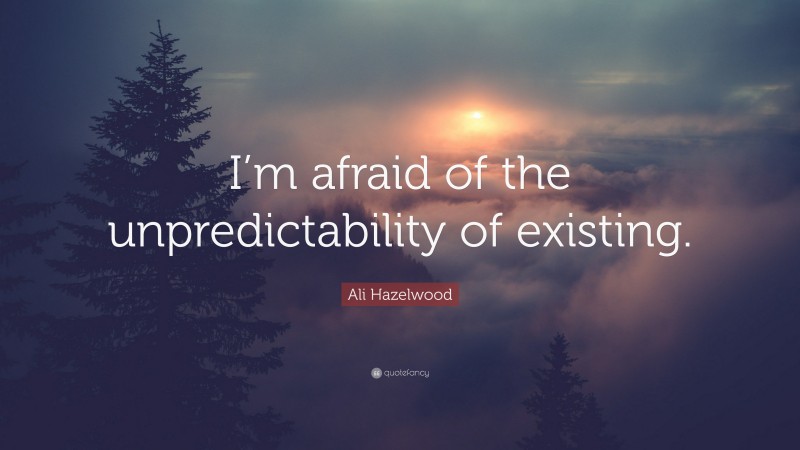 Ali Hazelwood Quote: “I’m afraid of the unpredictability of existing.”