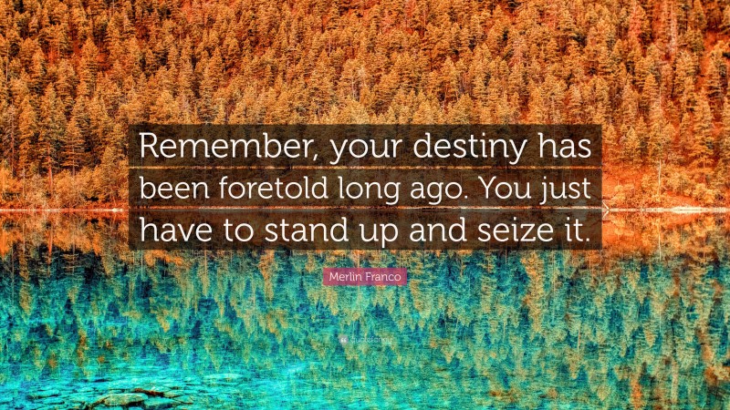 Merlin Franco Quote: “Remember, your destiny has been foretold long ago. You just have to stand up and seize it.”