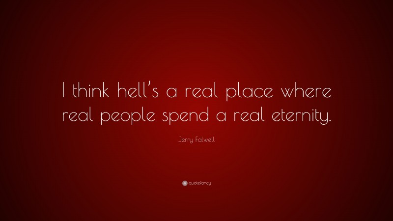 Jerry Falwell Quote: “I think hell’s a real place where real people spend a real eternity.”
