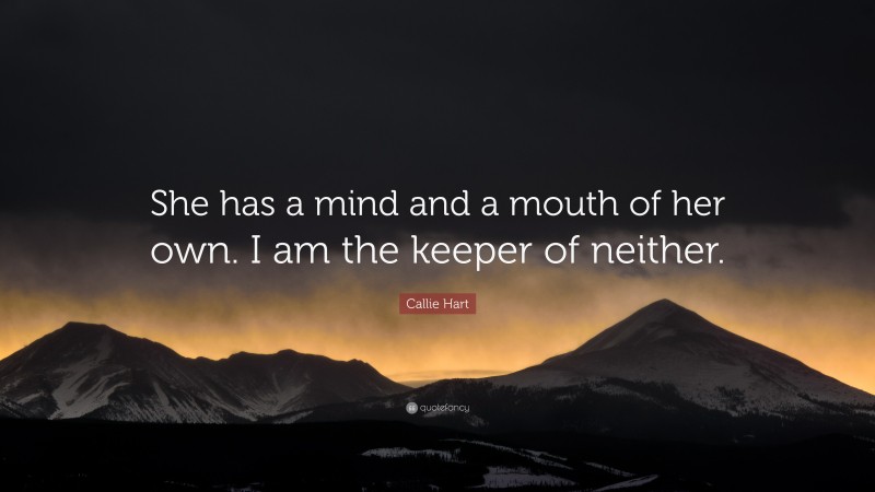 Callie Hart Quote: “She has a mind and a mouth of her own. I am the keeper of neither.”