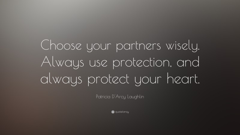 Patricia D'Arcy Laughlin Quote: “Choose your partners wisely. Always use protection, and always protect your heart.”