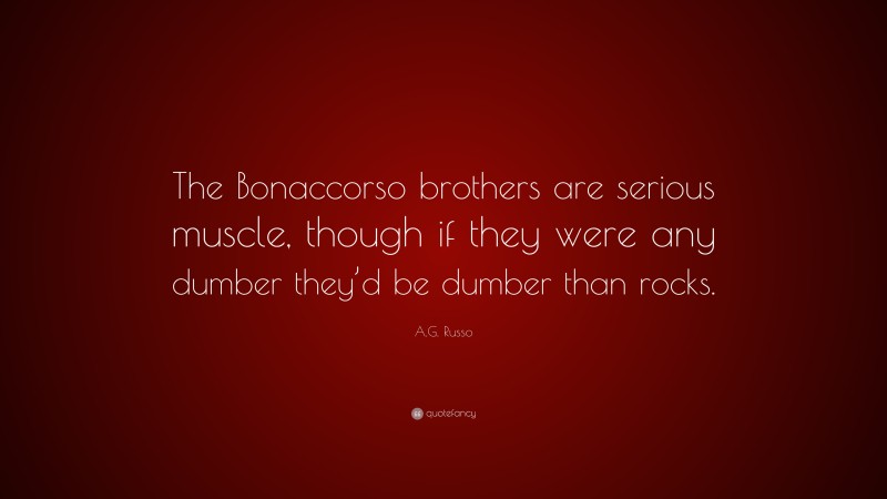 A.G. Russo Quote: “The Bonaccorso brothers are serious muscle, though if they were any dumber they’d be dumber than rocks.”