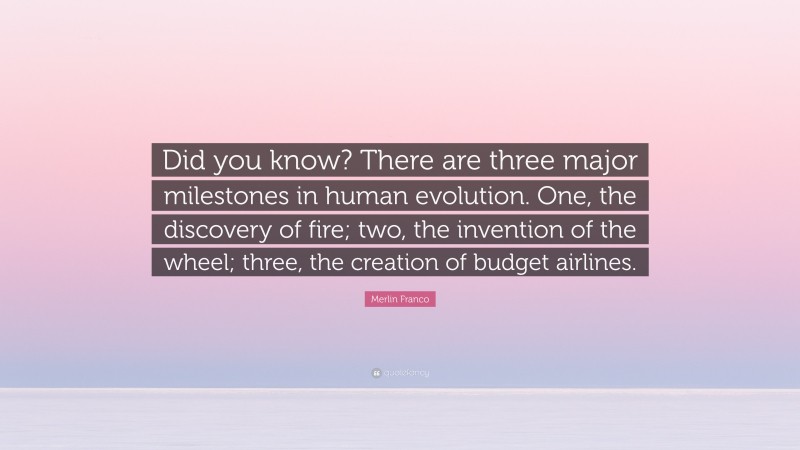 Merlin Franco Quote: “Did you know? There are three major milestones in human evolution. One, the discovery of fire; two, the invention of the wheel; three, the creation of budget airlines.”