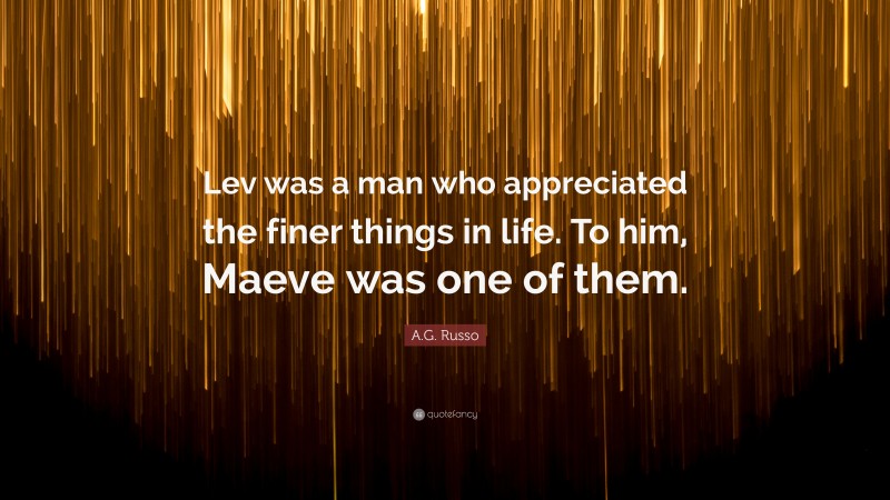 A.G. Russo Quote: “Lev was a man who appreciated the finer things in life. To him, Maeve was one of them.”