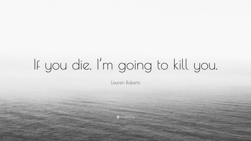 Lauren Roberts Quote: “If you die, I’m going to kill you.”