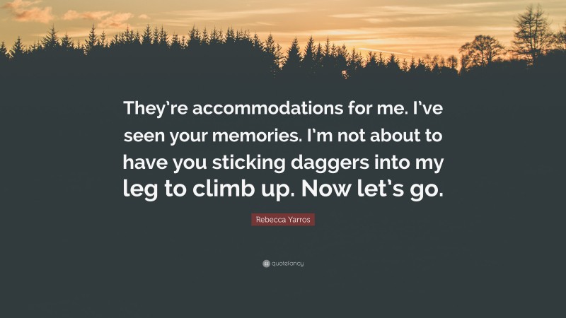 Rebecca Yarros Quote: “They’re accommodations for me. I’ve seen your memories. I’m not about to have you sticking daggers into my leg to climb up. Now let’s go.”