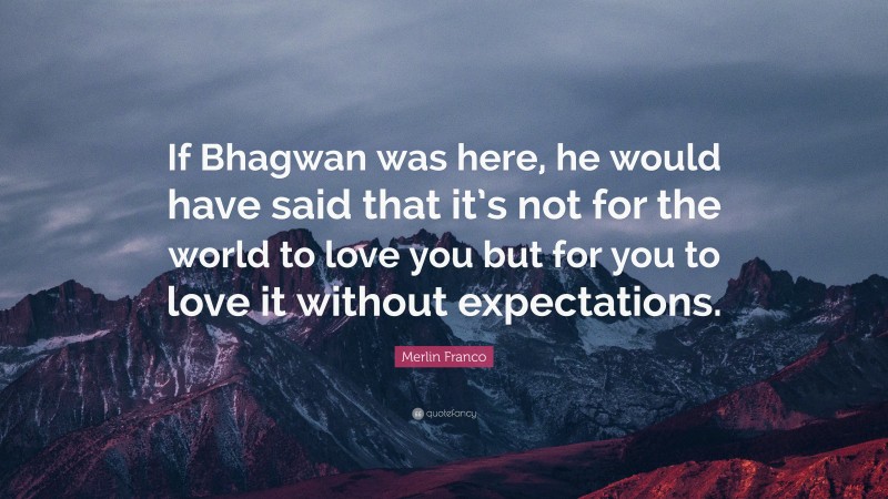 Merlin Franco Quote: “If Bhagwan was here, he would have said that it’s not for the world to love you but for you to love it without expectations.”