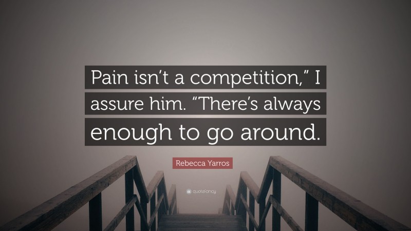 Rebecca Yarros Quote: “Pain isn’t a competition,” I assure him. “There’s always enough to go around.”