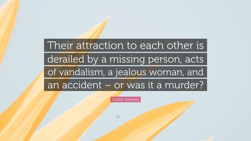 Cricket Rohman Quote: “Their attraction to each other is derailed by a missing person, acts of vandalism, a jealous woman, and an accident – or was it a murder?”