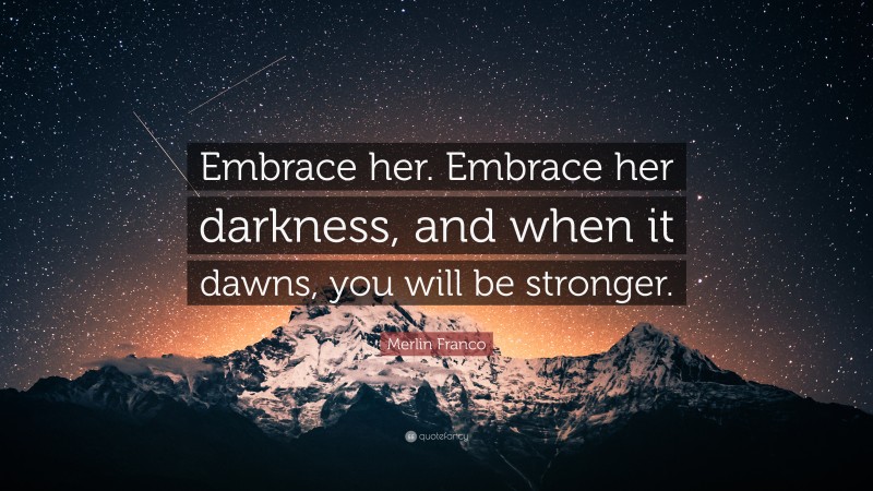 Merlin Franco Quote: “Embrace her. Embrace her darkness, and when it dawns, you will be stronger.”