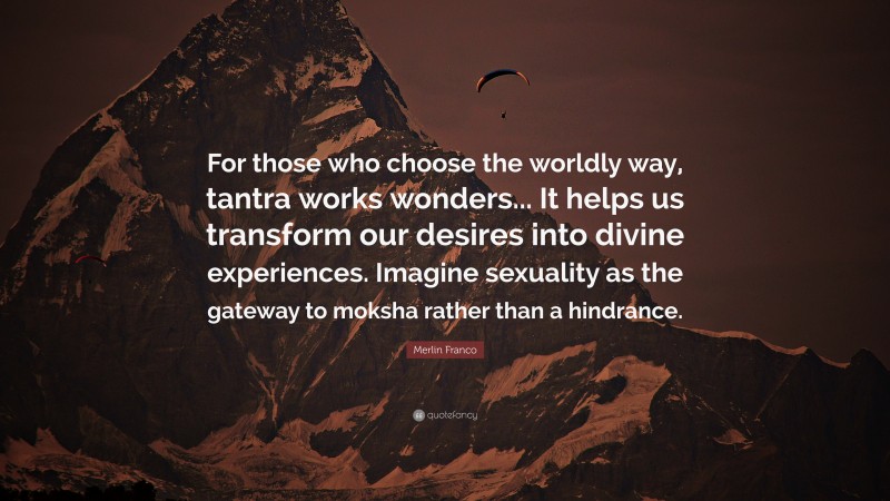 Merlin Franco Quote: “For those who choose the worldly way, tantra works wonders... It helps us transform our desires into divine experiences. Imagine sexuality as the gateway to moksha rather than a hindrance.”