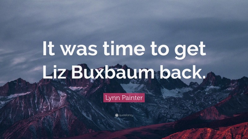 Lynn Painter Quote: “It was time to get Liz Buxbaum back.”
