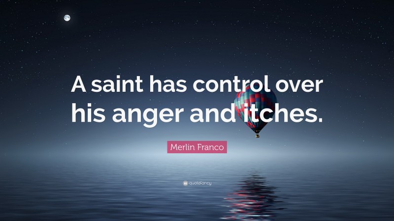 Merlin Franco Quote: “A saint has control over his anger and itches.”