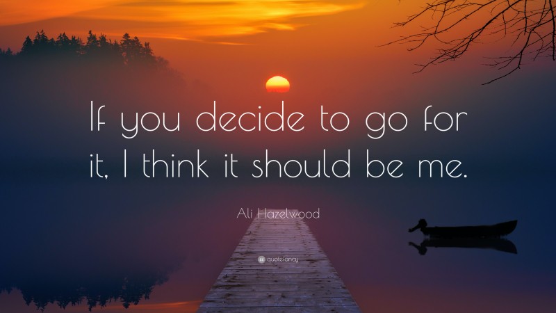Ali Hazelwood Quote: “If you decide to go for it, I think it should be me.”