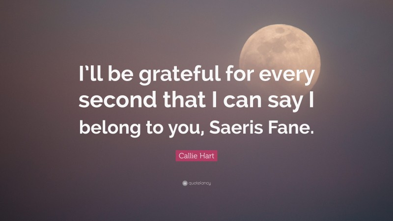 Callie Hart Quote: “I’ll be grateful for every second that I can say I belong to you, Saeris Fane.”