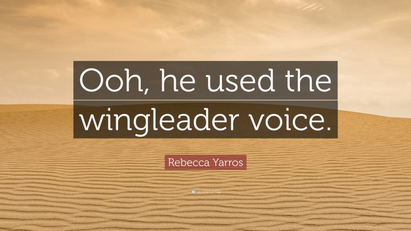 Rebecca Yarros Quote: “Ooh, he used the wingleader voice.”