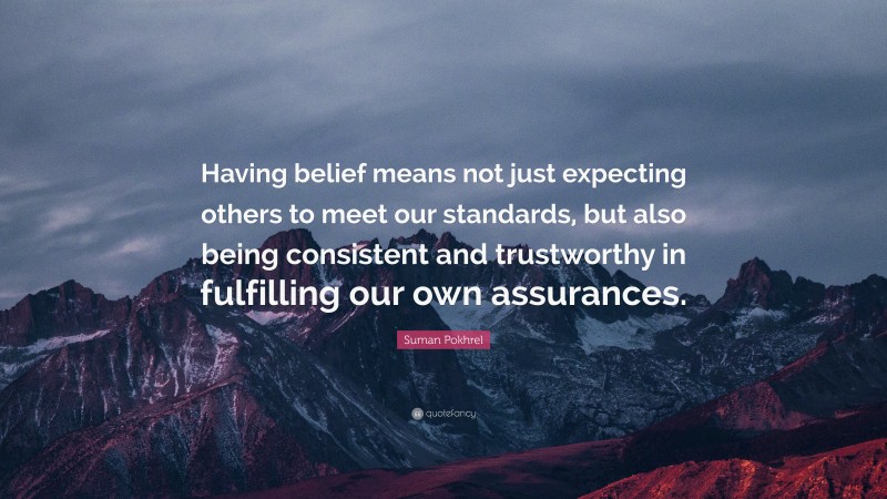 Suman Pokhrel Quote: “Having belief means not just expecting others to meet our standards, but also being consistent and trustworthy in fulfilling our own assurances.”